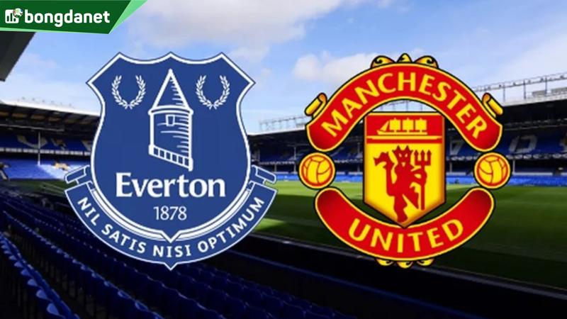 Nhận định trận đấu Everton vs Manchester United